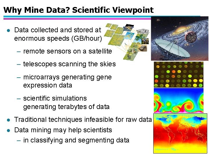 Why Mine Data? Scientific Viewpoint l Data collected and stored at enormous speeds (GB/hour)