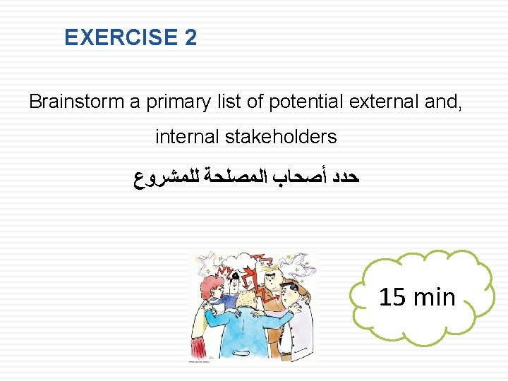 EXERCISE 2 21 Brainstorm a primary list of potential external and, internal stakeholders ﻟﻠﻤﺸﺮﻭﻉ EXERCISE 2 21 Brainstorm a primary list of potential external and, internal stakeholders ﻟﻠﻤﺸﺮﻭﻉ
