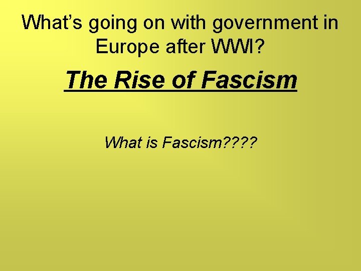What’s going on with government in Europe after WWI? The Rise of Fascism What