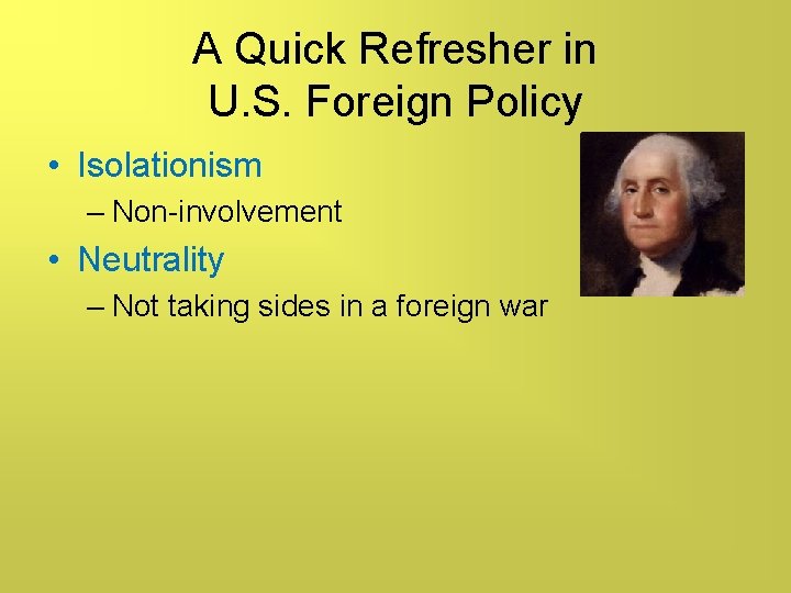 A Quick Refresher in U. S. Foreign Policy • Isolationism – Non-involvement • Neutrality