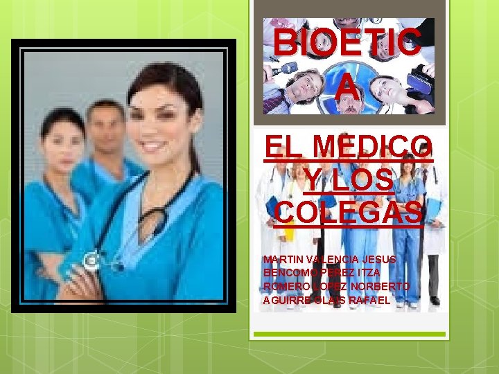 BIOETIC A EL MEDICO Y LOS COLEGAS MARTIN VALENCIA JESUS BENCOMO PEREZ ITZA ROMERO