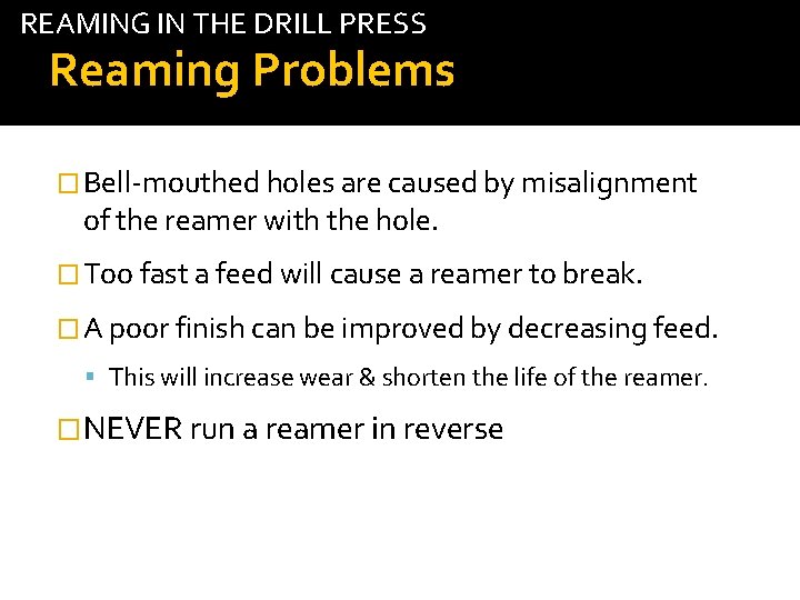 REAMING IN THE DRILL PRESS Reaming Problems � Bell-mouthed holes are caused by misalignment