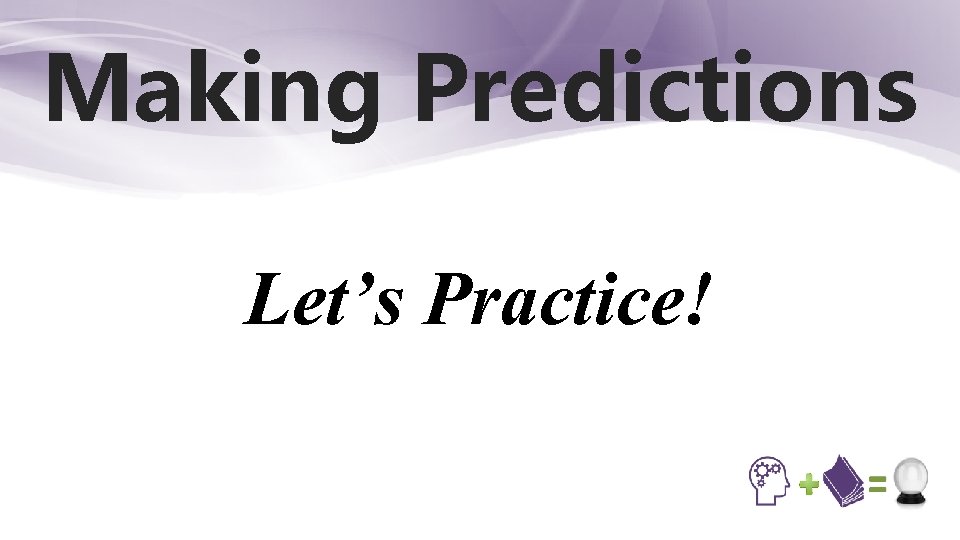 Making Predictions Let’s Practice! 