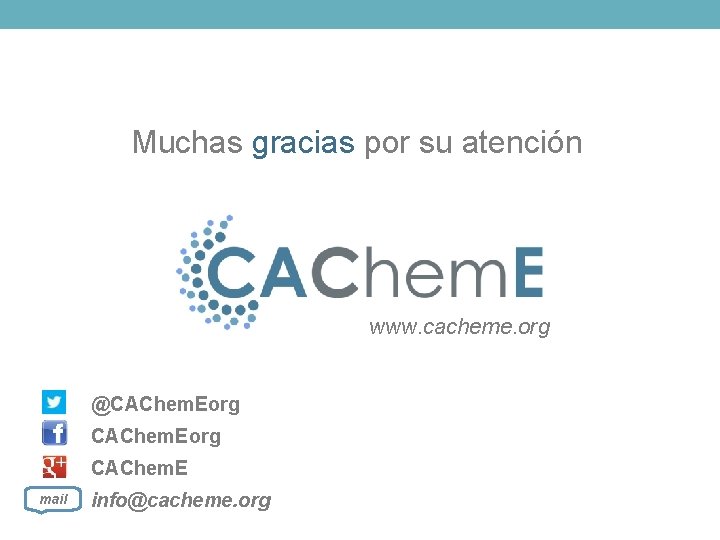 Muchas gracias por su atención www. cacheme. org @CAChem. Eorg CAChem. E mail info@cacheme.