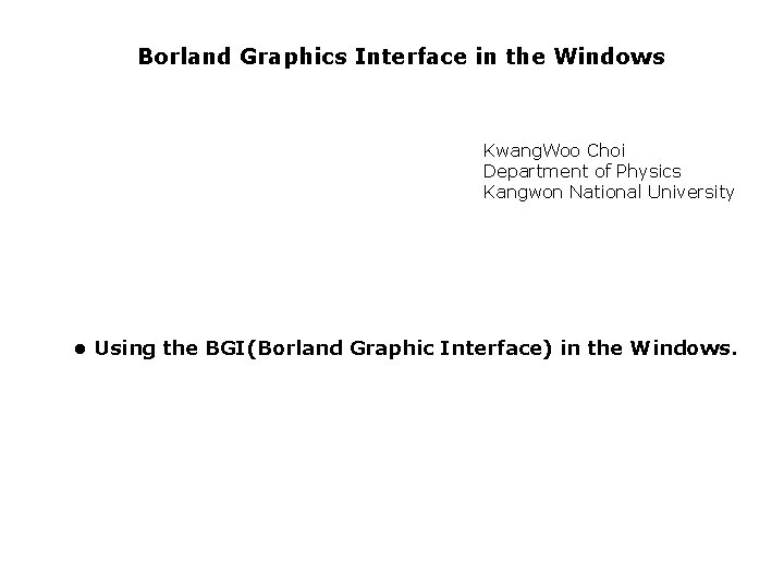  Borland Graphics Interface in the Windows Kwang. Woo Choi Department of Physics Kangwon