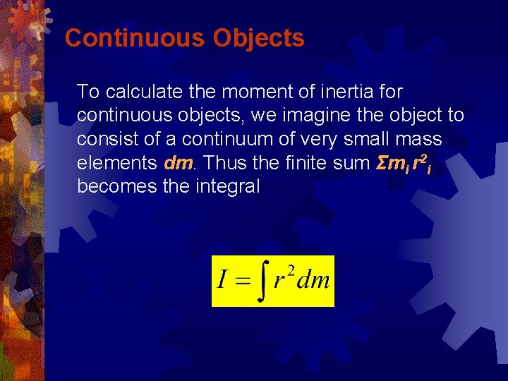 Continuous Objects To calculate the moment of inertia for continuous objects, we imagine the