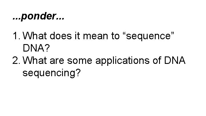. . . ponder. . . 1. What does it mean to “sequence” DNA?
