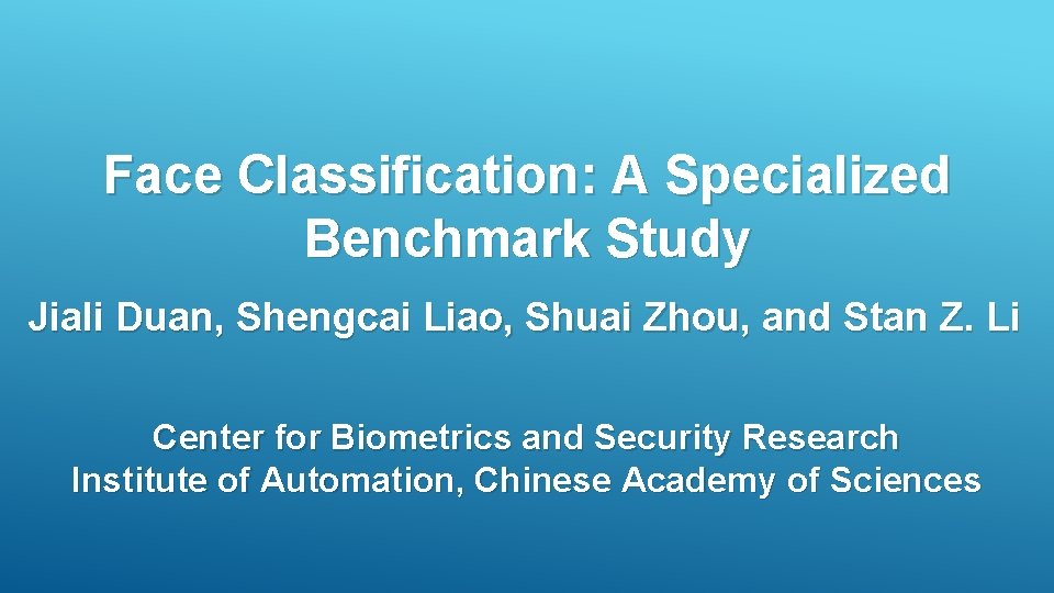 Face Classification: A Specialized Benchmark Study Jiali Duan, Shengcai Liao, Shuai Zhou, and Stan