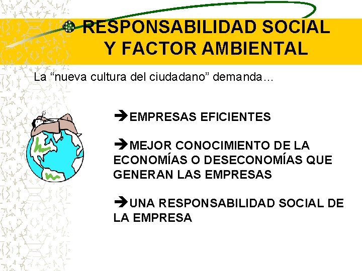 RESPONSABILIDAD SOCIAL Y FACTOR AMBIENTAL La “nueva cultura del ciudadano” demanda… èEMPRESAS EFICIENTES èMEJOR RESPONSABILIDAD SOCIAL Y FACTOR AMBIENTAL La “nueva cultura del ciudadano” demanda… èEMPRESAS EFICIENTES èMEJOR