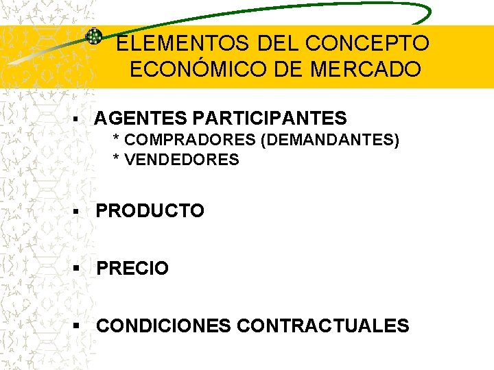 ELEMENTOS DEL CONCEPTO ECONÓMICO DE MERCADO § AGENTES PARTICIPANTES * COMPRADORES (DEMANDANTES) * VENDEDORES ELEMENTOS DEL CONCEPTO ECONÓMICO DE MERCADO § AGENTES PARTICIPANTES * COMPRADORES (DEMANDANTES) * VENDEDORES