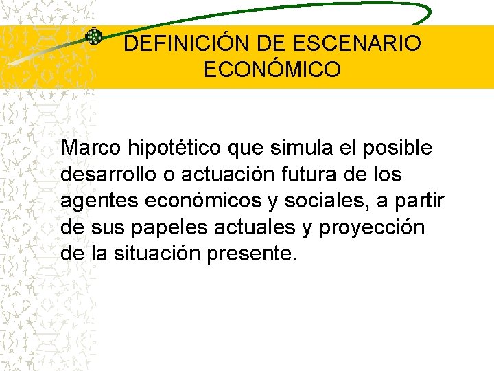 DEFINICIÓN DE ESCENARIO ECONÓMICO Marco hipotético que simula el posible desarrollo o actuación futura DEFINICIÓN DE ESCENARIO ECONÓMICO Marco hipotético que simula el posible desarrollo o actuación futura