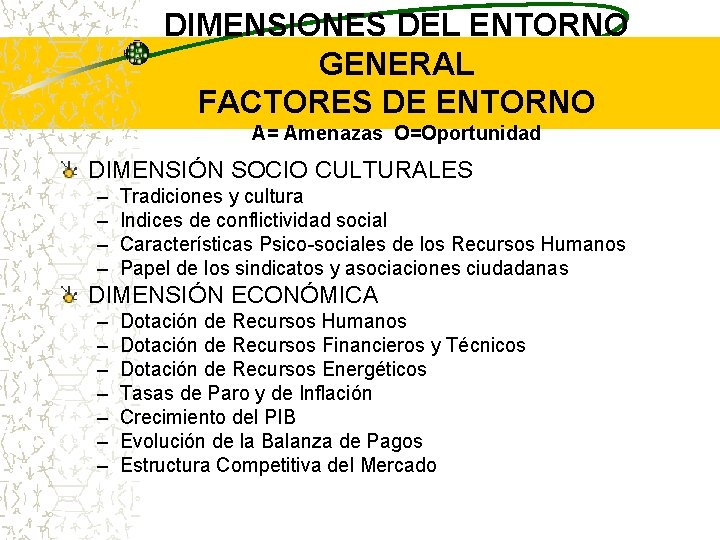 DIMENSIONES DEL ENTORNO GENERAL FACTORES DE ENTORNO A= Amenazas O=Oportunidad DIMENSIÓN SOCIO CULTURALES – DIMENSIONES DEL ENTORNO GENERAL FACTORES DE ENTORNO A= Amenazas O=Oportunidad DIMENSIÓN SOCIO CULTURALES –