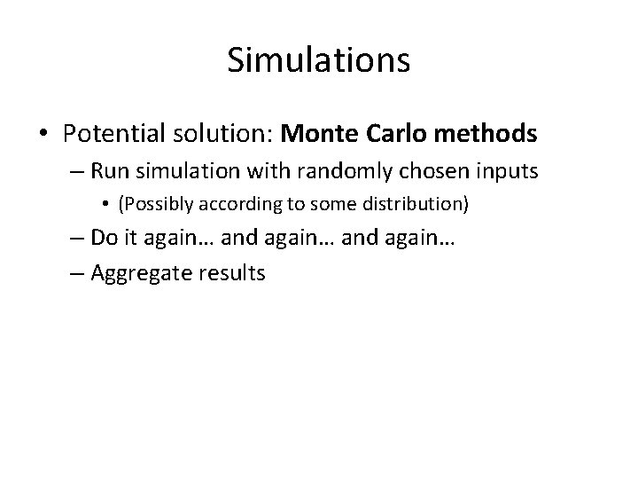 Simulations • Potential solution: Monte Carlo methods – Run simulation with randomly chosen inputs