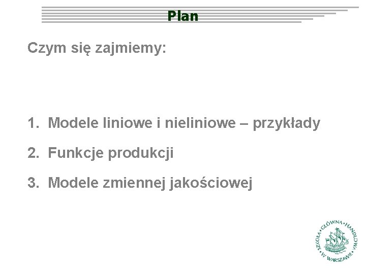 Plan Czym się zajmiemy: 1. Modele liniowe i nieliniowe – przykłady 2. Funkcje produkcji