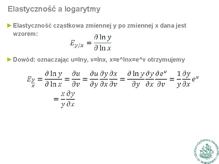 Elastyczność a logarytmy ► Elastyczność cząstkowa zmiennej y po zmiennej x dana jest wzorem: