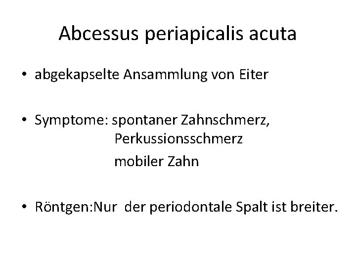 Abcessus periapicalis acuta • abgekapselte Ansammlung von Eiter • Symptome: spontaner Zahnschmerz, Perkussionsschmerz mobiler