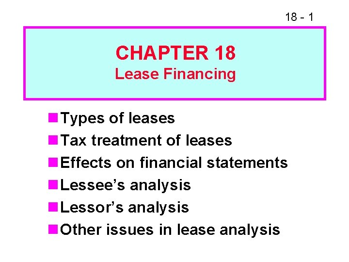 18 - 1 CHAPTER 18 Lease Financing n Types of leases n Tax treatment 18 - 1 CHAPTER 18 Lease Financing n Types of leases n Tax treatment
