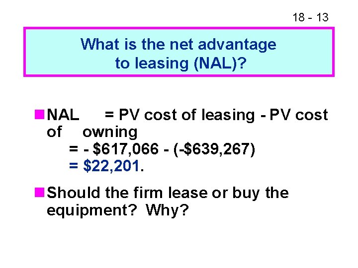 18 - 13 What is the net advantage to leasing (NAL)? n NAL = 18 - 13 What is the net advantage to leasing (NAL)? n NAL =
