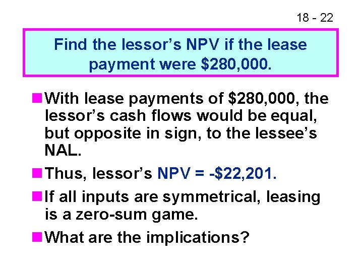 18 - 22 Find the lessor’s NPV if the lease payment were $280, 000. 18 - 22 Find the lessor’s NPV if the lease payment were $280, 000.