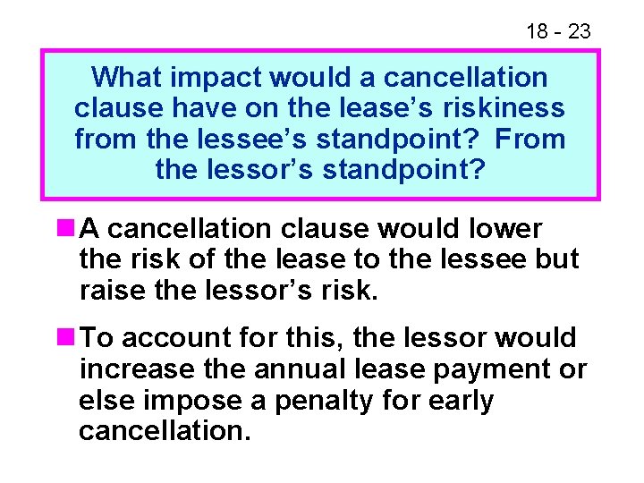 18 - 23 What impact would a cancellation clause have on the lease’s riskiness 18 - 23 What impact would a cancellation clause have on the lease’s riskiness