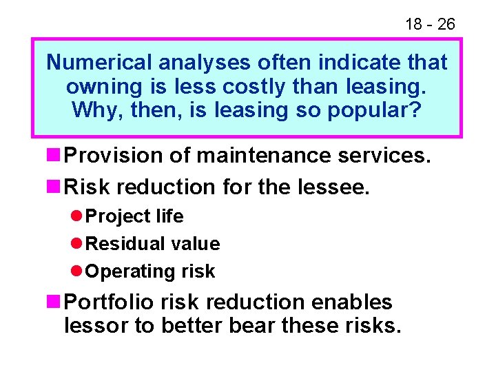 18 - 26 Numerical analyses often indicate that owning is less costly than leasing. 18 - 26 Numerical analyses often indicate that owning is less costly than leasing.