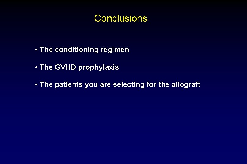 Conclusions • The conditioning regimen • The GVHD prophylaxis • The patients you are