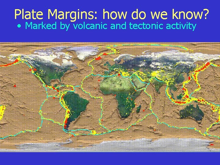 Plate Margins: how do we know? • Marked by volcanic and tectonic activity 