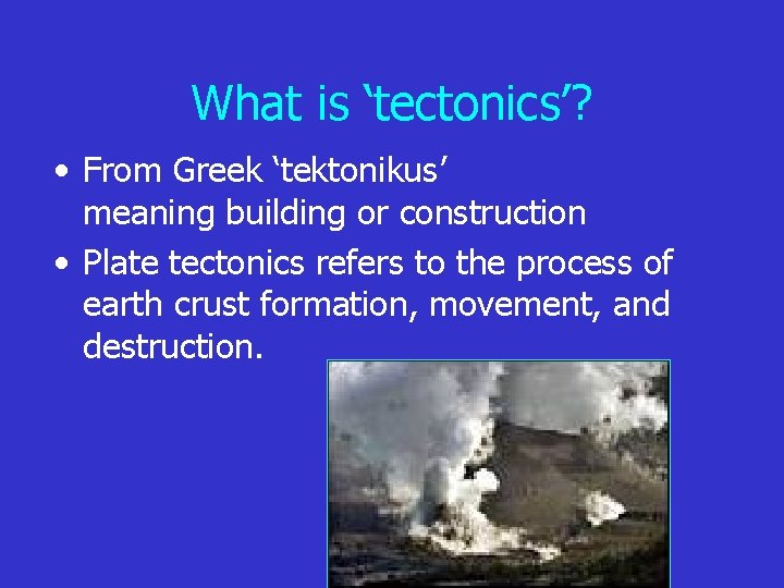 What is ‘tectonics’? • From Greek ‘tektonikus’ meaning building or construction • Plate tectonics