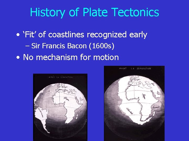 History of Plate Tectonics • ‘Fit’ of coastlines recognized early – Sir Francis Bacon