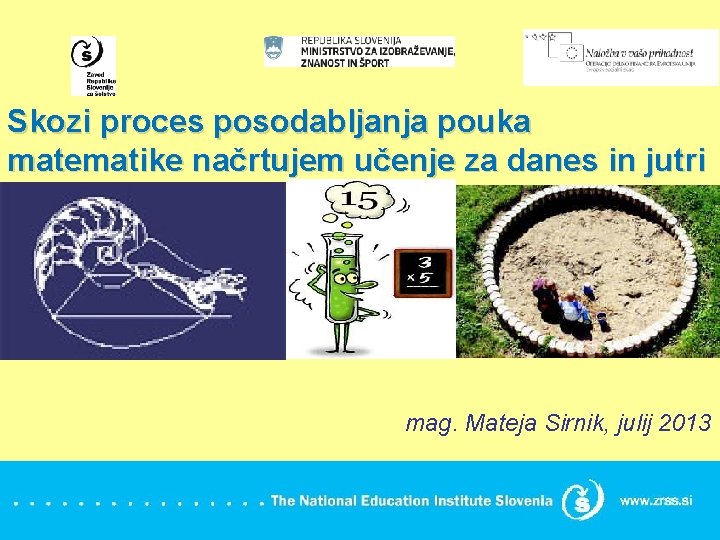  Skozi proces posodabljanja pouka matematike načrtujem učenje za danes in jutri mag. Mateja