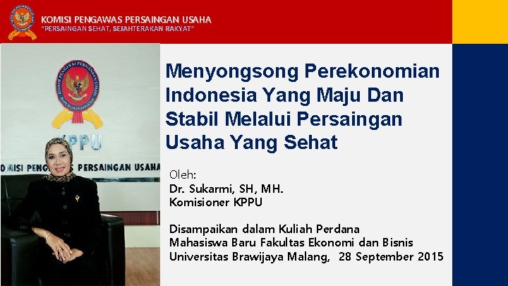 KOMISI PENGAWAS PERSAINGAN USAHA “PERSAINGAN SEHAT, SEJAHTERAKAN RAKYAT” Menyongsong Perekonomian Indonesia Yang Maju Dan