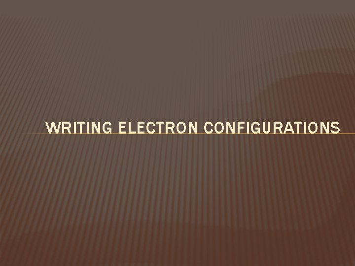 WRITING ELECTRON CONFIGURATIONS 