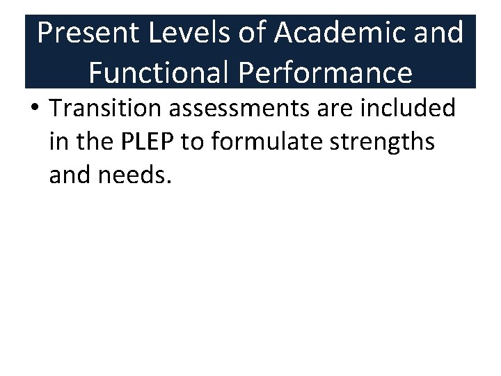 Present Levels of Academic and Functional Performance • Transition assessments are included in the Present Levels of Academic and Functional Performance • Transition assessments are included in the