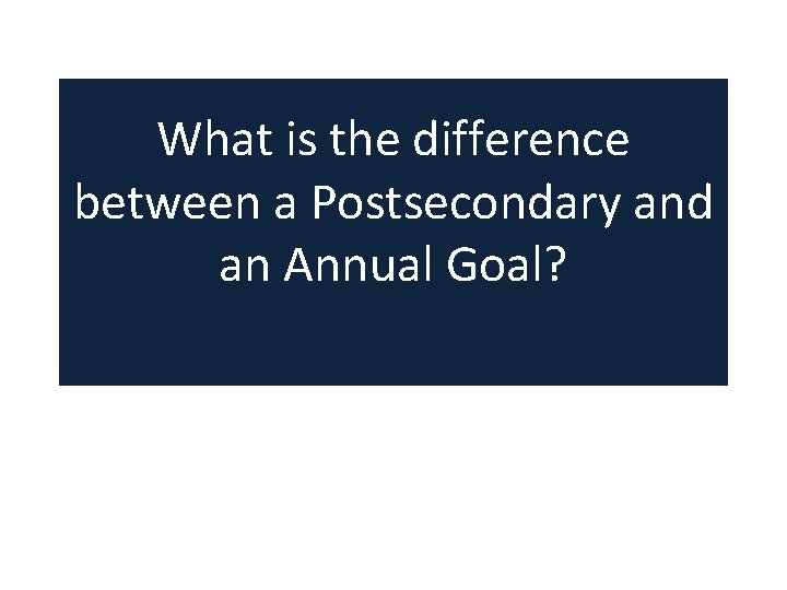 What is the difference between a Postsecondary and an Annual Goal? What is the difference between a Postsecondary and an Annual Goal?