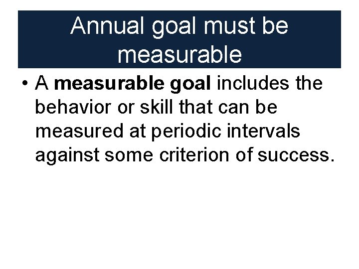 Annual goal must be measurable • A measurable goal includes the behavior or skill Annual goal must be measurable • A measurable goal includes the behavior or skill