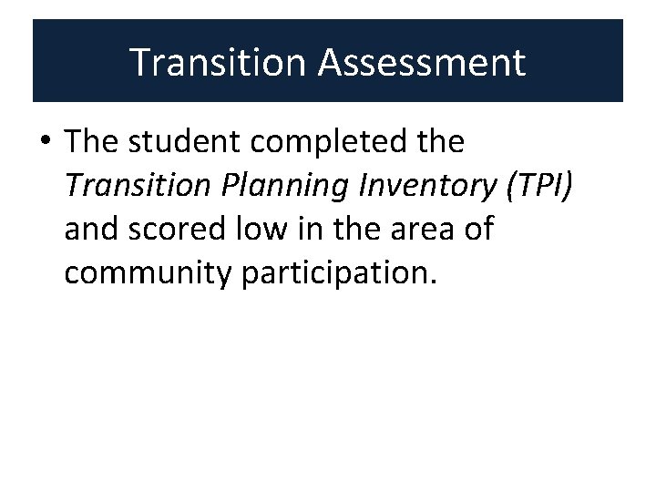 Transition Assessment • The student completed the Transition Planning Inventory (TPI) and scored low Transition Assessment • The student completed the Transition Planning Inventory (TPI) and scored low