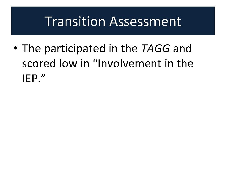 Transition Assessment • The participated in the TAGG and scored low in “Involvement in Transition Assessment • The participated in the TAGG and scored low in “Involvement in
