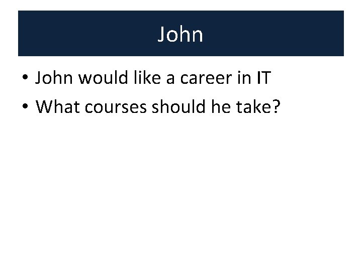John • John would like a career in IT • What courses should he John • John would like a career in IT • What courses should he