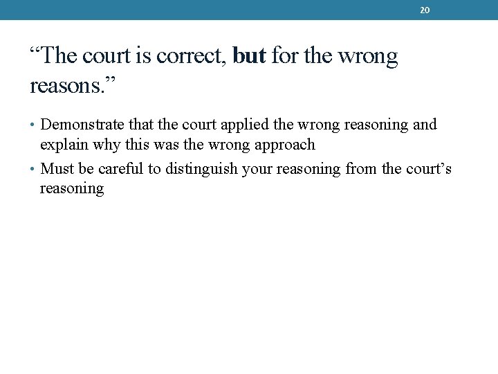 20 “The court is correct, but for the wrong reasons. ” • Demonstrate that