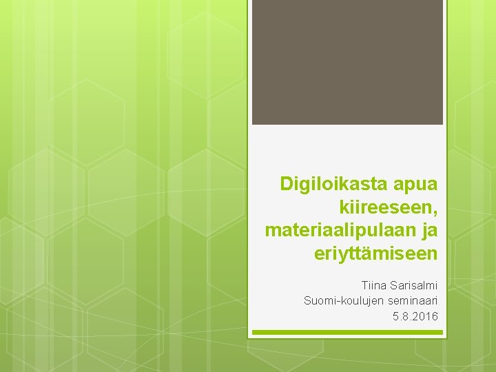 Digiloikasta apua kiireeseen, materiaalipulaan ja eriyttämiseen Tiina Sarisalmi Suomi-koulujen seminaari 5. 8. 2016 