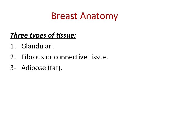 Breast Anatomy Three types of tissue: 1. Glandular. 2. Fibrous or connective tissue. 3