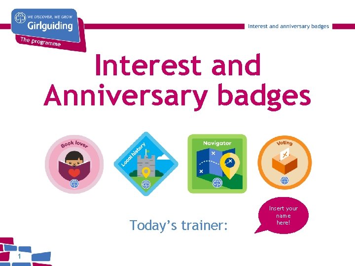 Interest and Anniversary badges Today’s trainer: 1 Insert your name here! 