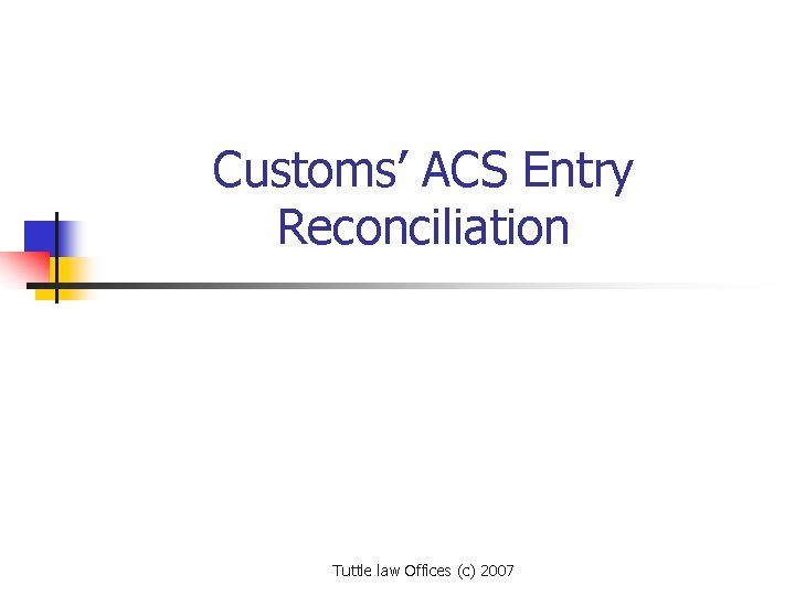 Customs’ ACS Entry Reconciliation Tuttle law Offices (c) 2007 