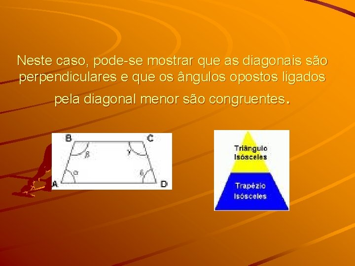 Neste caso, pode-se mostrar que as diagonais são perpendiculares e que os ângulos opostos