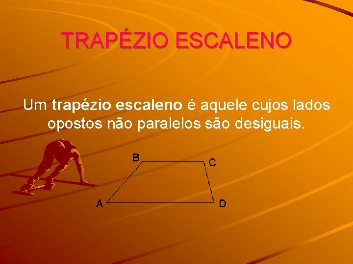 TRAPÉZIO ESCALENO Um trapézio escaleno é aquele cujos lados opostos não paralelos são desiguais.