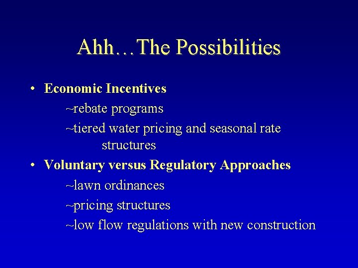 Ahh…The Possibilities • Economic Incentives ~rebate programs ~tiered water pricing and seasonal rate structures