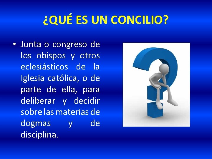 ¿QUÉ ES UN CONCILIO? • Junta o congreso de los obispos y otros eclesiásticos