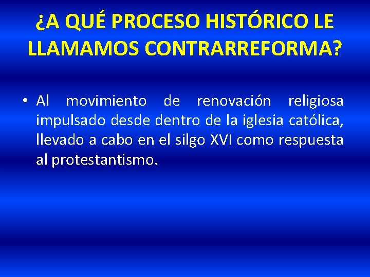 ¿A QUÉ PROCESO HISTÓRICO LE LLAMAMOS CONTRARREFORMA? • Al movimiento de renovación religiosa impulsado