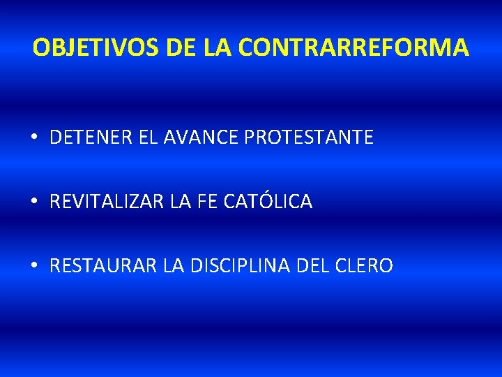 OBJETIVOS DE LA CONTRARREFORMA • DETENER EL AVANCE PROTESTANTE • REVITALIZAR LA FE CATÓLICA