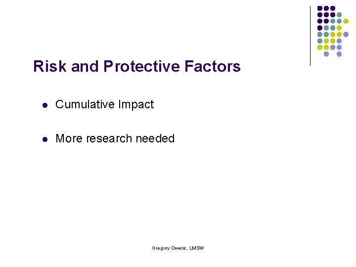 Risk and Protective Factors l Cumulative Impact l More research needed Gregory Owens, LMSW
